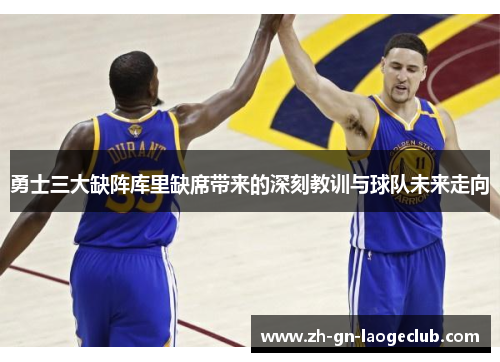 勇士三大缺阵库里缺席带来的深刻教训与球队未来走向