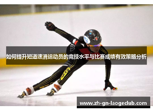 如何提升短道速滑运动员的竞技水平与比赛成绩有效策略分析