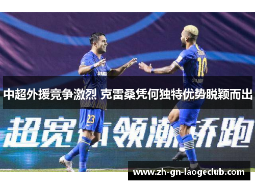 中超外援竞争激烈 克雷桑凭何独特优势脱颖而出
