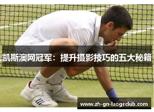 凯斯澳网冠军：提升摄影技巧的五大秘籍