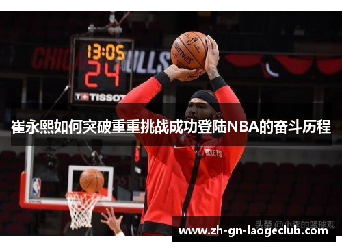 崔永熙如何突破重重挑战成功登陆NBA的奋斗历程