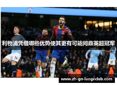 利物浦凭借哪些优势使其更有可能问鼎英超冠军