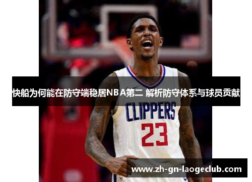 快船为何能在防守端稳居NBA第二 解析防守体系与球员贡献