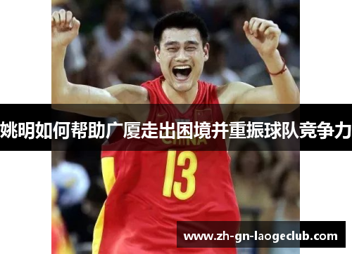 姚明如何帮助广厦走出困境并重振球队竞争力