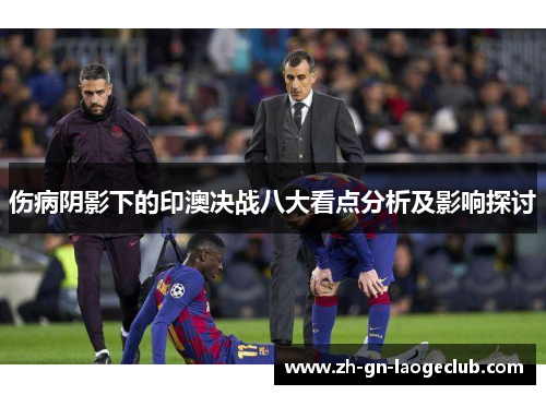 伤病阴影下的印澳决战八大看点分析及影响探讨