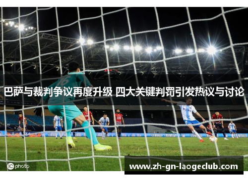 巴萨与裁判争议再度升级 四大关键判罚引发热议与讨论