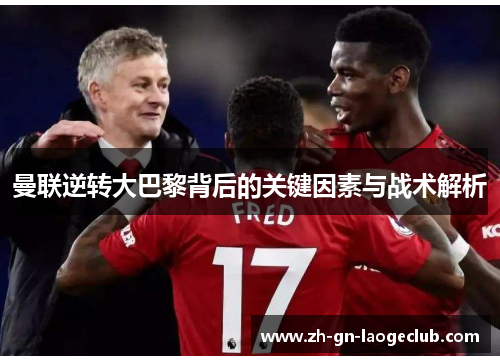 曼联逆转大巴黎背后的关键因素与战术解析