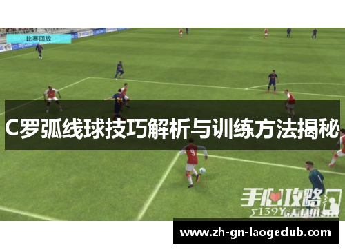 C罗弧线球技巧解析与训练方法揭秘