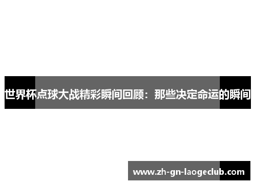 世界杯点球大战精彩瞬间回顾：那些决定命运的瞬间