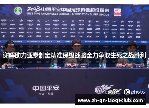谢晖助力亚泰制定精准保级战略全力争取生死之战胜利