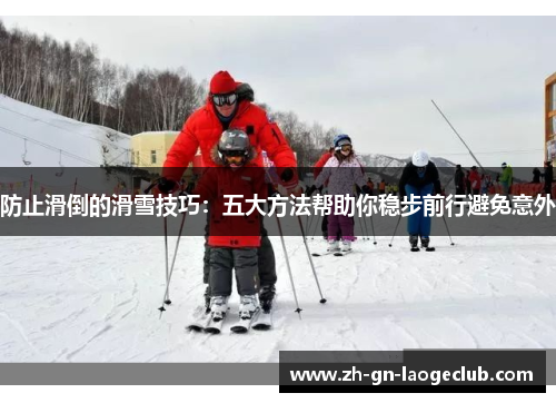 防止滑倒的滑雪技巧：五大方法帮助你稳步前行避免意外