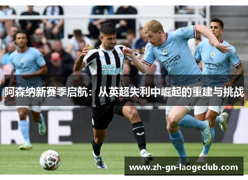 阿森纳新赛季启航：从英超失利中崛起的重建与挑战