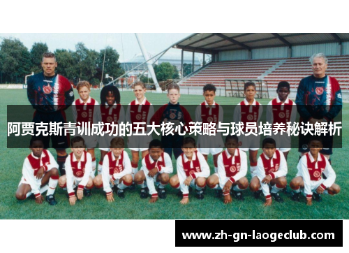 阿贾克斯青训成功的五大核心策略与球员培养秘诀解析 阿贾克斯青训成功的五大核心策略与球员培养秘诀解析