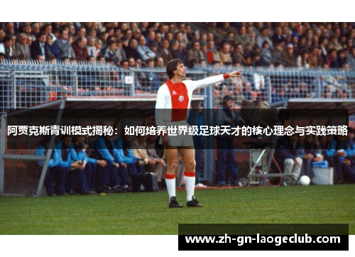 阿贾克斯青训模式揭秘:如何培养世界级足球天才的核心理念与实践策略 阿贾克斯青训模式揭秘:如何培养世界级足球天才的核心理念与实践策略