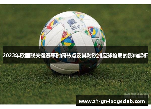 2023年欧国联关键赛事时间节点及其对欧洲足球格局的影响解析 2023年欧国联关键赛事时间节点及其对欧洲足球格局的影响解析