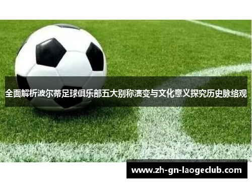 全面解析波尔蒂足球俱乐部五大别称演变与文化意义探究历史脉络观 全面解析波尔蒂足球俱乐部五大别称演变与文化意义探究历史脉络观