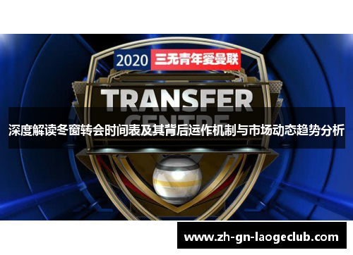 深度解读冬窗转会时间表及其背后运作机制与市场动态趋势分析