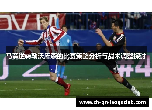 马竞逆转勒沃库森的比赛策略分析与战术调整探讨