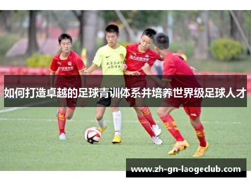 如何打造卓越的足球青训体系并培养世界级足球人才