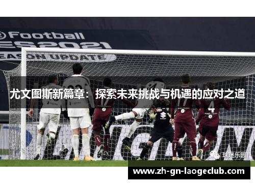 尤文图斯新篇章：探索未来挑战与机遇的应对之道