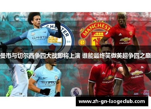 曼市与切尔西争四大战即将上演 谁能最终笑傲英超争四之巅