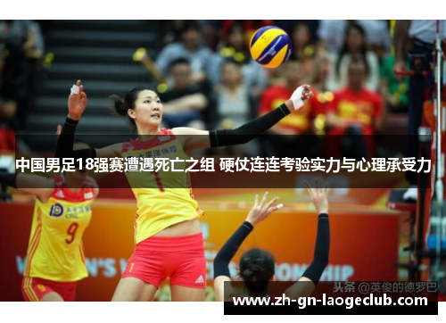 中国男足18强赛遭遇死亡之组 硬仗连连考验实力与心理承受力