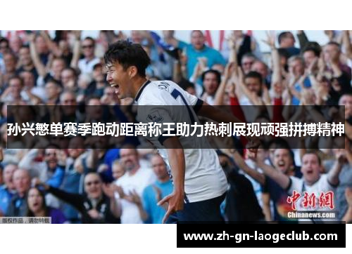 孙兴慜单赛季跑动距离称王助力热刺展现顽强拼搏精神