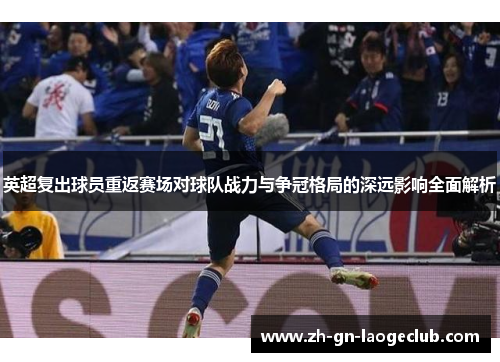 英超复出球员重返赛场对球队战力与争冠格局的深远影响全面解析