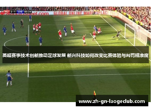 英超赛事技术创新推动足球发展 新兴科技如何改变比赛体验与判罚精准度