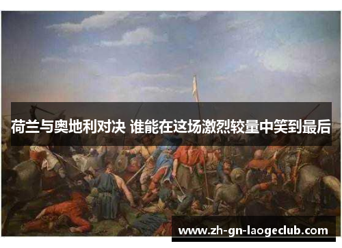 荷兰与奥地利对决 谁能在这场激烈较量中笑到最后