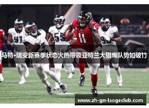 马特·瑞安新赛季状态火热带领亚特兰大猎鹰队势如破竹 马特·瑞安新赛季状态火热带领亚特兰大猎鹰队势如破竹