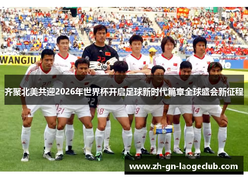 齐聚北美共迎2026年世界杯开启足球新时代篇章全球盛会新征程 齐聚北美共迎2026年世界杯开启足球新时代篇章全球盛会新征程