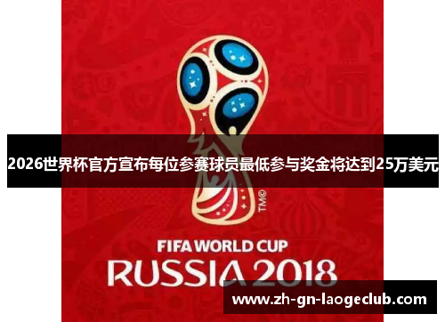 2026世界杯官方宣布每位参赛球员最低参与奖金将达到25万美元