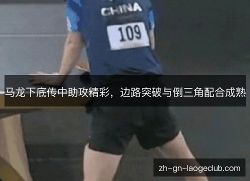 马龙下底传中助攻精彩，边路突破与倒三角配合成熟