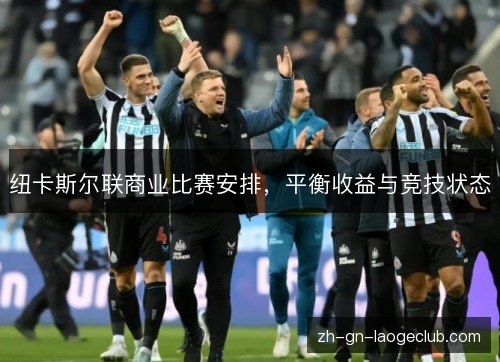 纽卡斯尔联商业比赛安排,平衡收益与竞技状态 纽卡斯尔联商业比赛安排,平衡收益与竞技状态