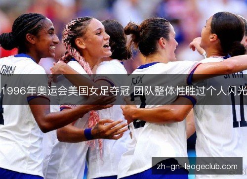 1996年奥运会美国女足夺冠 团队整体性胜过个人闪光