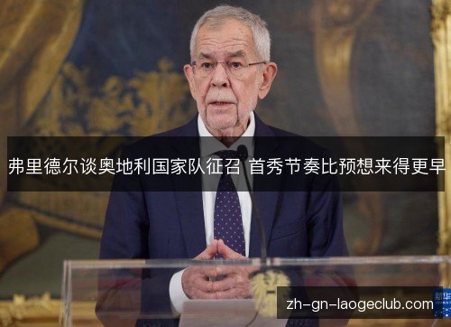 弗里德尔谈奥地利国家队征召 首秀节奏比预想来得更早